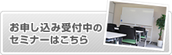 お申し込み受付中のセミナーはこちら
